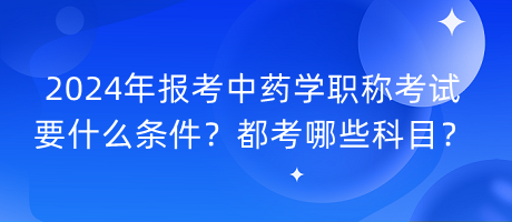 2024年報(bào)考中藥學(xué)職稱(chēng)考試要什么條件？都考哪些科目？