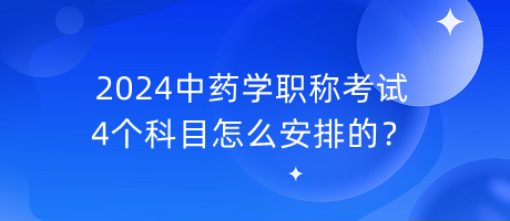 2024中藥學(xué)職稱考試4個(gè)科目怎么安排的？