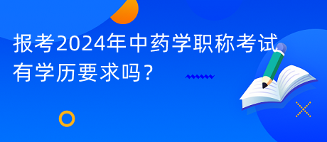 報考2024年中藥學(xué)職稱考試有學(xué)歷要求嗎？