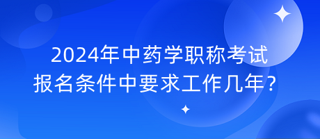 2024年中藥學(xué)職稱考試報名條件中要求工作幾年？