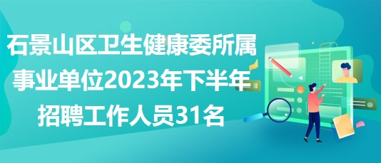 石景山區(qū)衛(wèi)生健康委所屬事業(yè)單位2023年下半年招聘工作人員31名