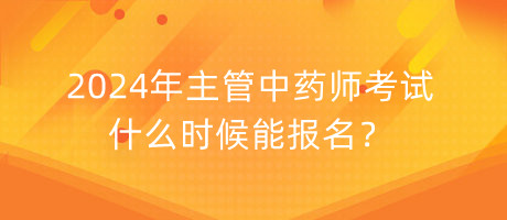 2024年主管中藥師考試什么時(shí)候能報(bào)名？