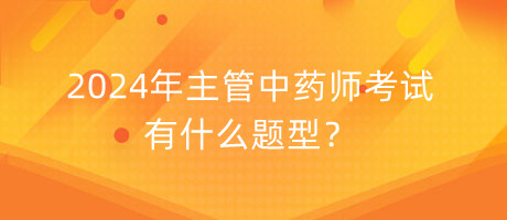 2024年主管中藥師考試有什么題型？