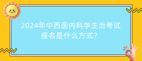 2024年中西醫(yī)內(nèi)科學(xué)主治考試報(bào)名是什么方式？