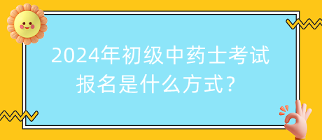 2024年初級(jí)中藥士考試報(bào)名是什么方式？