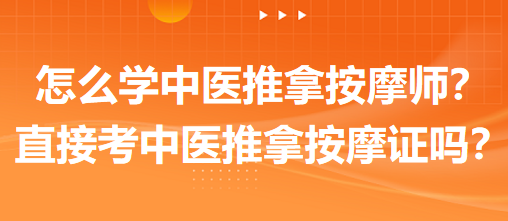 怎么學(xué)中醫(yī)推拿按摩師？可以直接考中醫(yī)推拿按摩師證嗎？