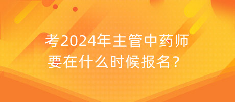 考2024年主管中藥師要在什么時(shí)候報(bào)名？