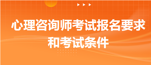 心理咨詢師考試報(bào)名要求和考試條件