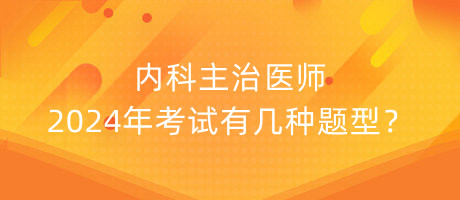 內(nèi)科主治醫(yī)師2024年考試有幾種題型？