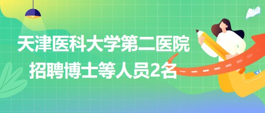 天津醫(yī)科大學第二醫(yī)院2023年第三批招聘博士等人員2名