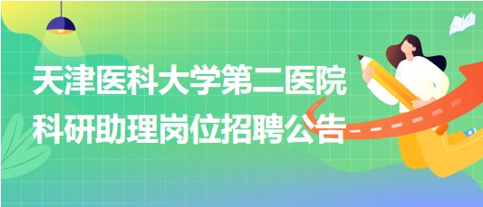 天津醫(yī)科大學(xué)第二醫(yī)院2023年科研助理崗位招聘公告