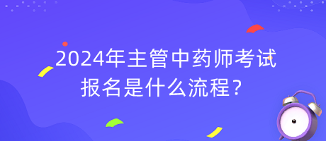 2024年主管中藥師考試報名是什么流程？