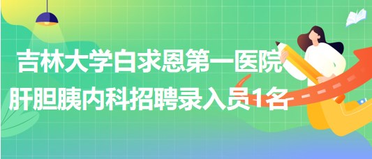 吉林大學白求恩第一醫(yī)院肝膽胰內(nèi)科2023年招聘錄入員1名