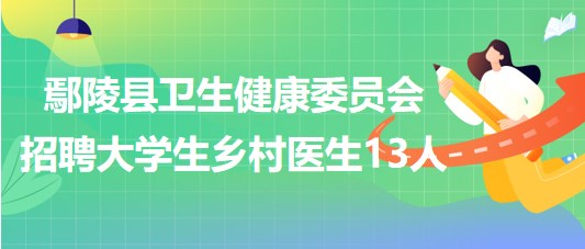 許昌市鄢陵縣衛(wèi)生健康委員會2023年招聘大學(xué)生鄉(xiāng)村醫(yī)生13人