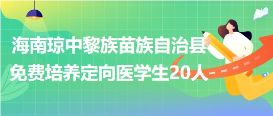 海南瓊中黎族苗族自治縣2023年免費(fèi)培養(yǎng)定向醫(yī)學(xué)生20人