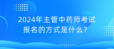 2024年主管中藥師考試報(bào)名的方式是什么？