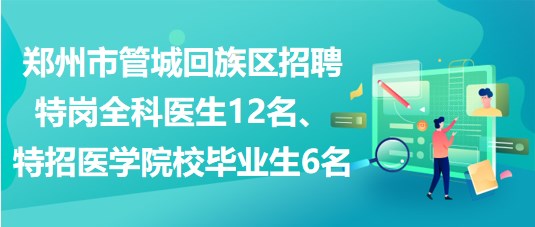 鄭州市管城回族區(qū)招聘特崗全科醫(yī)生12名、特招醫(yī)學(xué)院校畢業(yè)生6名