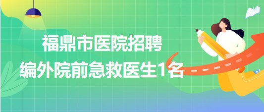 福建省寧德市福鼎市醫(yī)院招聘編外院前急救醫(yī)生1名