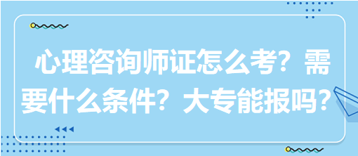 心理咨詢師證怎么考？需要什么條件？大專能報(bào)嗎？