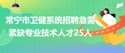 湖南省衡陽(yáng)市常寧市衛(wèi)健系統(tǒng)招聘急需緊缺專業(yè)技術(shù)人才25人