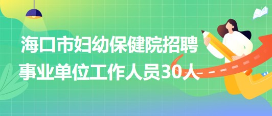 ?？谑袐D幼保健院2023年招聘事業(yè)單位工作人員30人