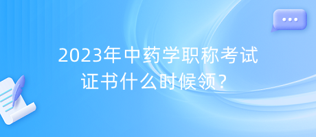 2023年中藥學(xué)職稱考試證書什么時候領(lǐng)？