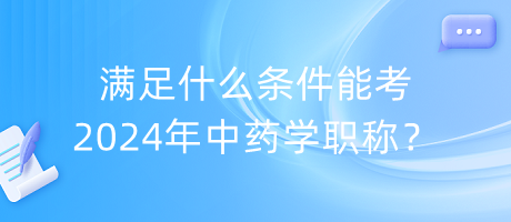 滿足什么條件能考2024年中藥學職稱？