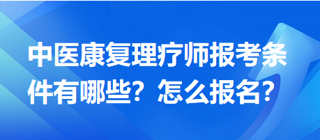 中醫(yī)康復(fù)理療師報(bào)考條件有哪些？怎么報(bào)名？