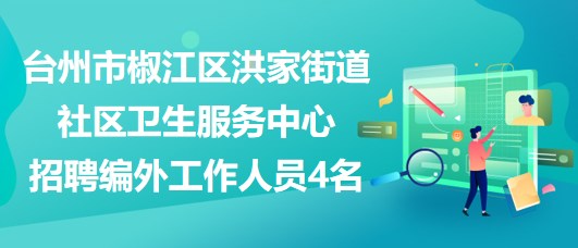 臺州市椒江區(qū)洪家街道社區(qū)衛(wèi)生服務中心招聘編外工作人員4名