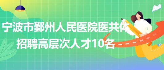 寧波市鄞州人民醫(yī)院醫(yī)共體2023年招聘第二批高層次人才10名