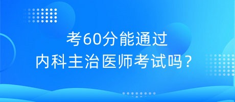 考60分能通過內(nèi)科主治醫(yī)師考試嗎？