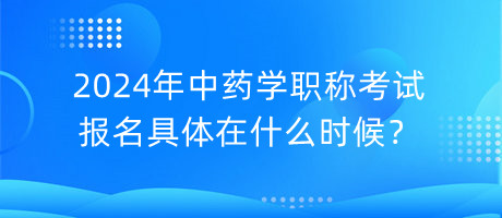 2024年中藥學職稱考試報名具體在什么時候？