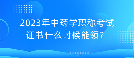 2023年中藥學職稱考試證書什么時候能領(lǐng)？