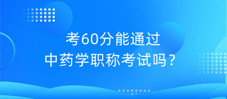 考60分能通過中藥學(xué)職稱考試嗎？