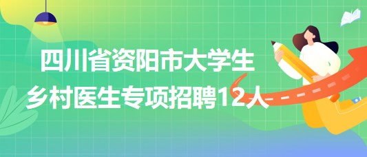 四川省資陽市2023年7月大學(xué)生鄉(xiāng)村醫(yī)生專項招聘12人