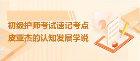 2024初級(jí)護(hù)師考試速記考點(diǎn)：皮亞杰的認(rèn)知發(fā)展學(xué)說