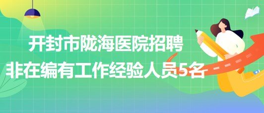 河南省開封市隴海醫(yī)院2023年招聘非在編有工作經(jīng)驗人員5名