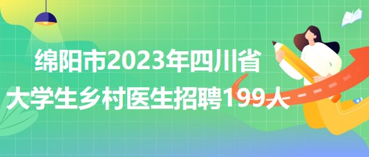 綿陽(yáng)市2023年四川省大學(xué)生鄉(xiāng)村醫(yī)生招聘199人