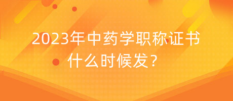 2023年中藥學(xué)職稱證書什么時候發(fā)？