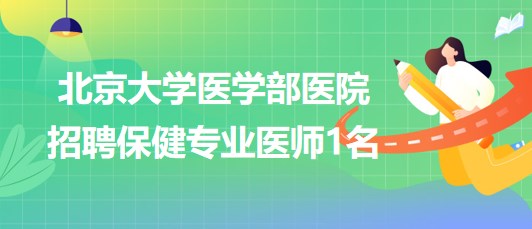 北京大學(xué)醫(yī)學(xué)部醫(yī)院2023年招聘保健專(zhuān)業(yè)醫(yī)師1名