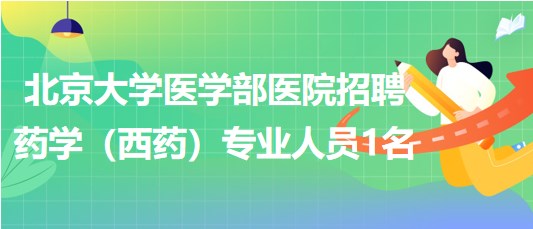 北京大學醫(yī)學部醫(yī)院2023年招聘藥學（西藥）專業(yè)人員1名