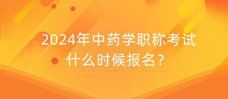 2024年中藥學(xué)職稱考試什么時(shí)候報(bào)名？