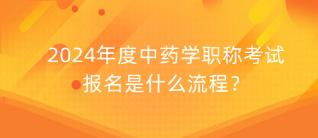 2024年度中藥學(xué)職稱考試報(bào)名是什么流程？