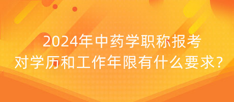 2024年中藥學(xué)職稱報(bào)考對(duì)學(xué)歷和工作年限有什么要求？