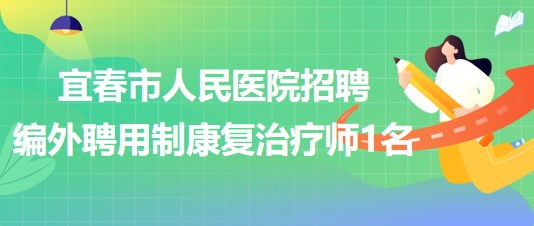 江西省宜春市人民醫(yī)院2023年招聘編外聘用制康復(fù)治療師1名