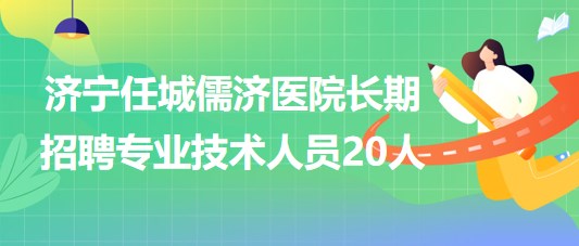 山東濟(jì)寧任城儒濟(jì)醫(yī)院2023年長期招聘專業(yè)技術(shù)人員20人