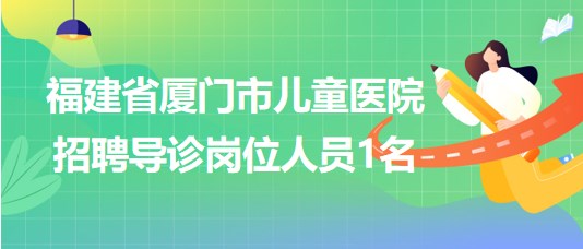 福建省廈門市兒童醫(yī)院2023年7月招聘導診崗位人員1名