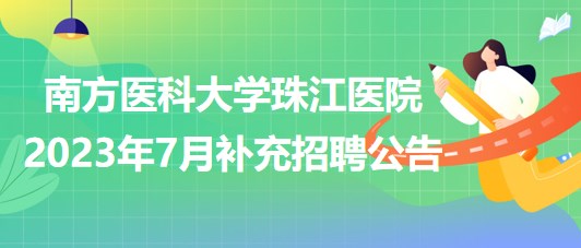 南方醫(yī)科大學(xué)珠江醫(yī)院2023年7月補充招聘公告