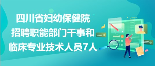 四川省婦幼保健院招聘職能部門干事和臨床專業(yè)技術(shù)人員7人