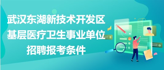 武漢東湖新技術開發(fā)區(qū)基層醫(yī)療衛(wèi)生事業(yè)單位招聘報考條件